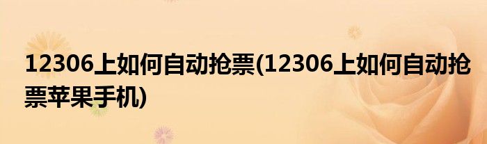 12306上如何自動搶票(12306上如何自動搶票蘋果手機(jī))