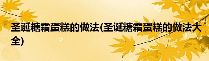 圣誕糖霜蛋糕的做法(圣誕糖霜蛋糕的做法大全)