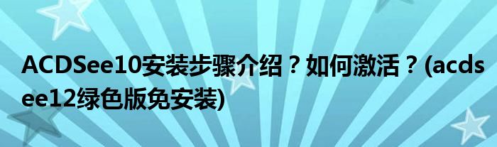 ACDSee10安裝步驟介紹？如何激活？(acdsee12綠色版免安裝)