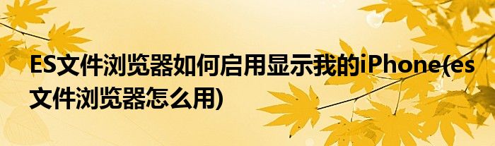 ES文件瀏覽器如何啟用顯示我的iPhone(es文件瀏覽器怎么用)