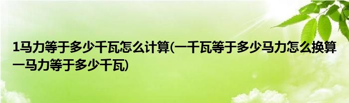 1馬力等于多少千瓦怎么計(jì)算(一千瓦等于多少馬力怎么換算一馬力等于多少千瓦)