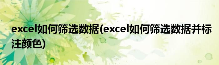 excel如何篩選數(shù)據(jù)(excel如何篩選數(shù)據(jù)并標(biāo)注顏色)