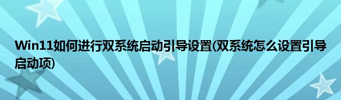 Win11如何進(jìn)行雙系統(tǒng)啟動(dòng)引導(dǎo)設(shè)置(雙系統(tǒng)怎么設(shè)置引導(dǎo)啟動(dòng)項(xiàng))