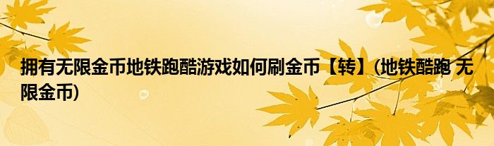 擁有無限金幣地鐵跑酷游戲如何刷金幣【轉(zhuǎn)】(地鐵酷跑 無限金幣)