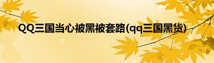 QQ三國(guó)當(dāng)心被黑被套路(qq三國(guó)黑貨)