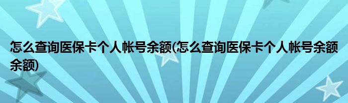 怎么查詢(xún)醫(yī)保卡個(gè)人帳號(hào)余額(怎么查詢(xún)醫(yī)?？▊€(gè)人帳號(hào)余額余額)