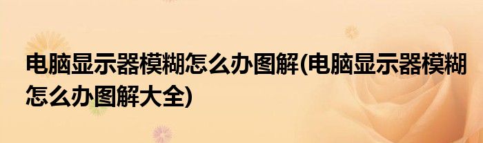 電腦顯示器模糊怎么辦圖解(電腦顯示器模糊怎么辦圖解大全)