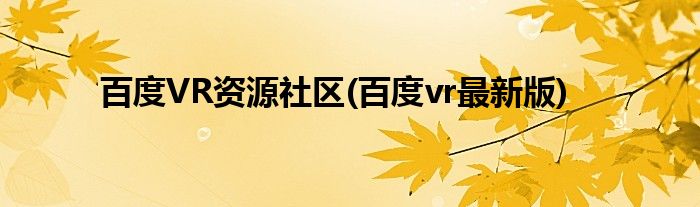 百度VR資源社區(qū)(百度vr最新版)