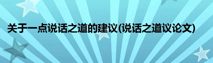 關(guān)于一點(diǎn)說話之道的建議(說話之道議論文)