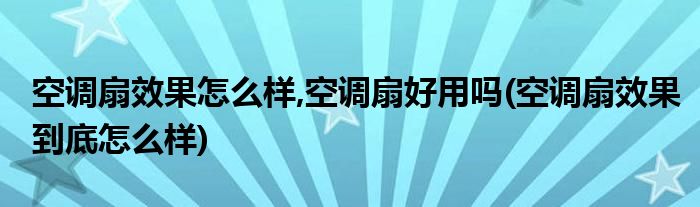 空調(diào)扇效果怎么樣,空調(diào)扇好用嗎(空調(diào)扇效果到底怎么樣)