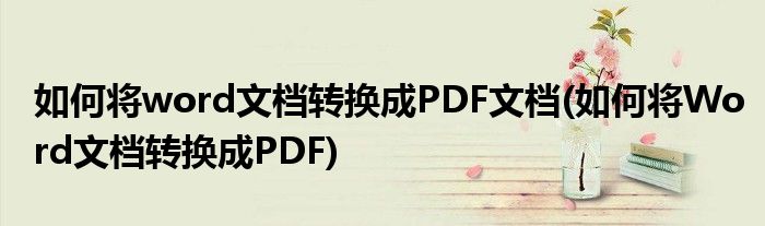 如何將word文檔轉(zhuǎn)換成PDF文檔(如何將Word文檔轉(zhuǎn)換成PDF)