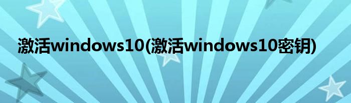 激活windows10(激活windows10密鑰)