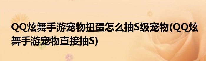 QQ炫舞手游寵物扭蛋怎么抽S級(jí)寵物(QQ炫舞手游寵物直接抽S)