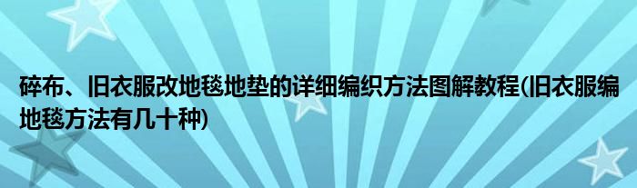 碎布、舊衣服改地毯地墊的詳細編織方法圖解教程(舊衣服編地毯方法有幾十種)