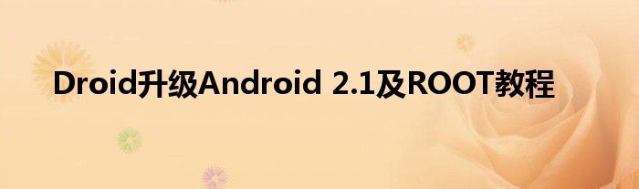 Droid升級Android 2.1及ROOT教程