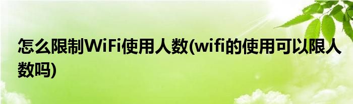 怎么限制WiFi使用人數(wifi的使用可以限人數嗎)