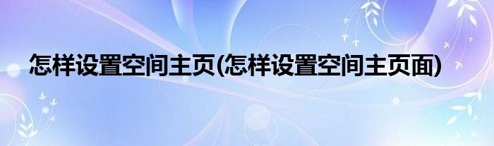 怎樣設置空間主頁(怎樣設置空間主頁面)