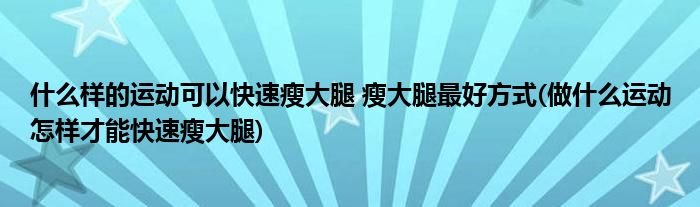 什么樣的運(yùn)動(dòng)可以快速瘦大腿 瘦大腿最好方式(做什么運(yùn)動(dòng)怎樣才能快速瘦大腿)