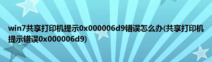 win7共享打印機(jī)提示0x000006d9錯(cuò)誤怎么辦(共享打印機(jī)提示錯(cuò)誤0x000006d9)