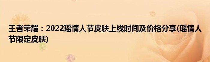 王者榮耀：2022瑤情人節(jié)皮膚上線時(shí)間及價(jià)格分享(瑤情人節(jié)限定皮膚)