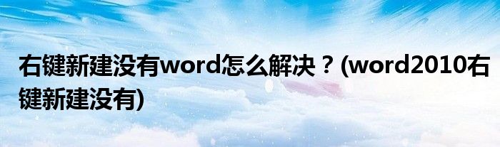 右鍵新建沒有word怎么解決？(word2010右鍵新建沒有)