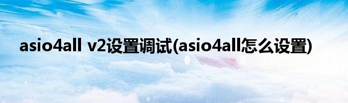 asio4all v2設(shè)置調(diào)試(asio4all怎么設(shè)置)