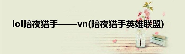 lol暗夜獵手——vn(暗夜獵手英雄聯(lián)盟)