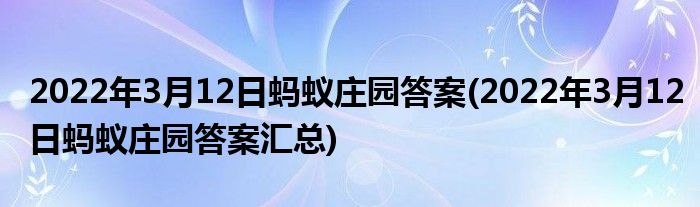 2022年3月12日螞蟻莊園答案(2022年3月12日螞蟻莊園答案匯總)