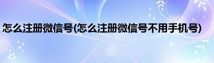 怎么注冊(cè)微信號(hào)(怎么注冊(cè)微信號(hào)不用手機(jī)號(hào))