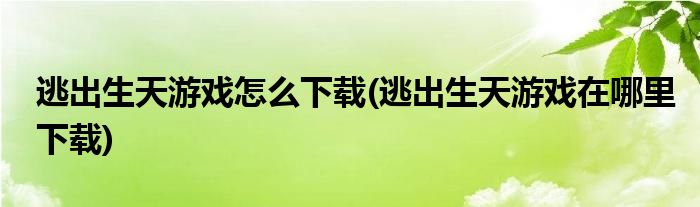 逃出生天游戲怎么下載(逃出生天游戲在哪里下載)