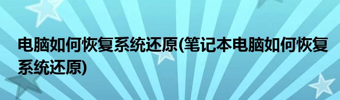 電腦如何恢復(fù)系統(tǒng)還原(筆記本電腦如何恢復(fù)系統(tǒng)還原)