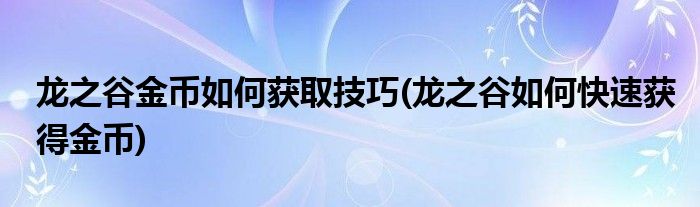 龍之谷金幣如何獲取技巧(龍之谷如何快速獲得金幣)