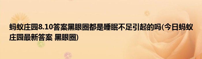 螞蟻莊園8.10答案黑眼圈都是睡眠不足引起的嗎(今日螞蟻莊園最新答案 黑眼圈)