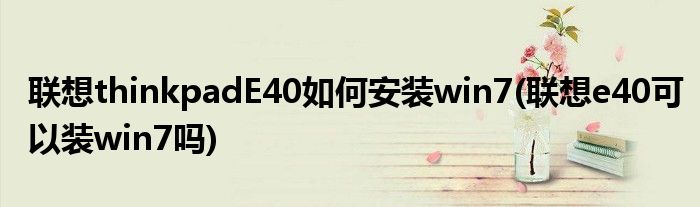 聯(lián)想thinkpadE40如何安裝win7(聯(lián)想e40可以裝win7嗎)