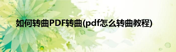 如何轉曲PDF轉曲(pdf怎么轉曲教程)