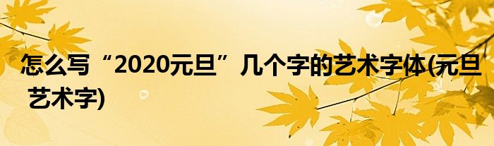 怎么寫“2020元旦”幾個(gè)字的藝術(shù)字體(元旦 藝術(shù)字)