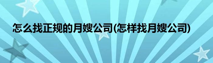 怎么找正規(guī)的月嫂公司(怎樣找月嫂公司)