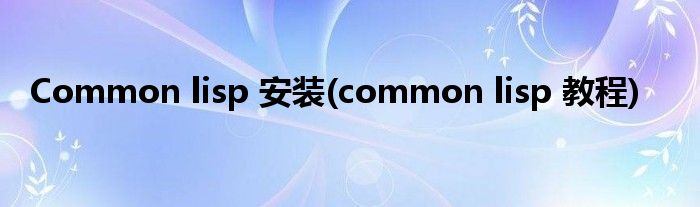 Common lisp 安裝(common lisp 教程)