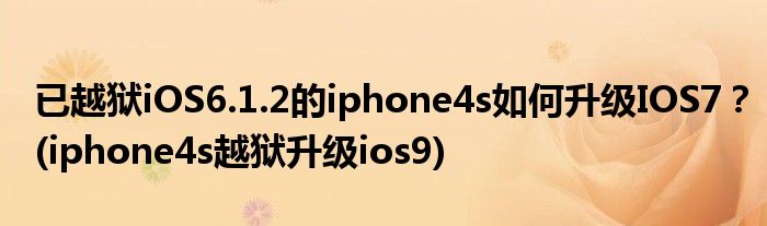 已越獄iOS6.1.2的iphone4s如何升級(jí)IOS7？(iphone4s越獄升級(jí)ios9)