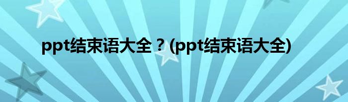 ppt結(jié)束語(yǔ)大全？(ppt結(jié)束語(yǔ)大全)