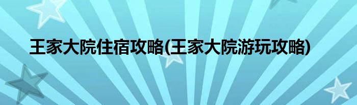 王家大院住宿攻略(王家大院游玩攻略)