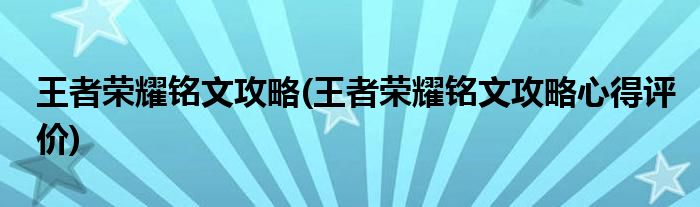 王者榮耀銘文攻略(王者榮耀銘文攻略心得評價(jià))