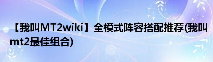 【我叫MT2wiki】全模式陣容搭配推薦(我叫mt2最佳組合)