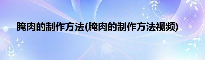 腌肉的制作方法(腌肉的制作方法視頻)