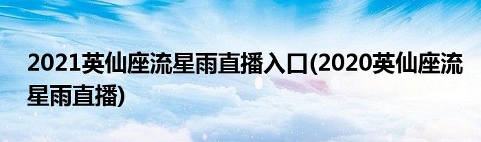 2021英仙座流星雨直播入口(2020英仙座流星雨直播)