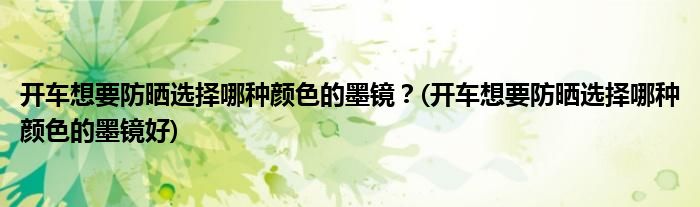 開車想要防曬選擇哪種顏色的墨鏡？(開車想要防曬選擇哪種顏色的墨鏡好)