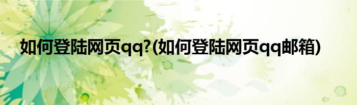 如何登陸網(wǎng)頁qq?(如何登陸網(wǎng)頁qq郵箱)