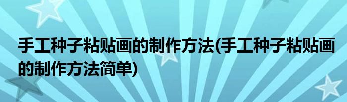 手工種子粘貼畫的制作方法(手工種子粘貼畫的制作方法簡單)