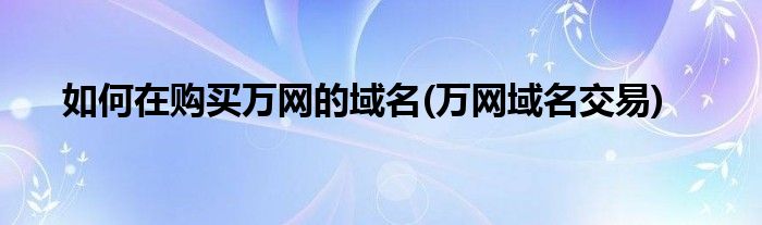 如何在購買萬網(wǎng)的域名(萬網(wǎng)域名交易)