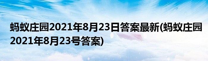 螞蟻莊園2021年8月23日答案最新(螞蟻莊園2021年8月23號(hào)答案)